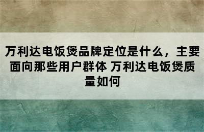 万利达电饭煲品牌定位是什么，主要面向那些用户群体 万利达电饭煲质量如何